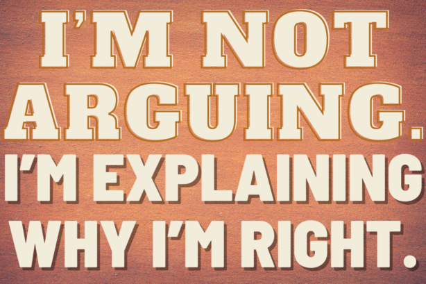 I'm not arguing, I'm explaining why I'm right quote
